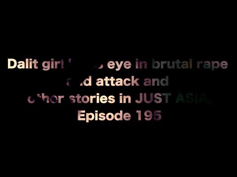 AHRC TV: Dalit girl loses eye in brutal rape and attack and other stories in JUST ASIA, Episode 195